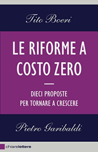 Tito Boeri & Pietro Garibaldi — Le riforme a costo zero: Dieci proposte per tornare a crescere