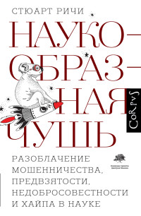 Стюарт Ричи — Наукообразная чушь. Разоблачение мошенничества, предвзятости, недобросовестности и хайпа в науке