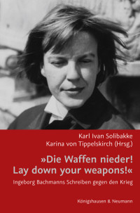 Karl Ivan Solibakke & Karina von Tippelskirch — Die Waffen nieder! Lay down your weapons!: Ingeborg Bachmanns Schreiben gegen den Krieg