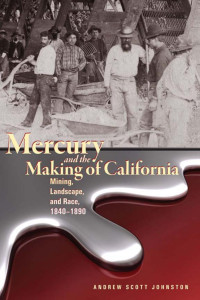 Andrew Scott Johnston — Mercury and the Making of California: Mining, Landscape, and Race, 1840–1890