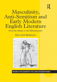 MATTHEW BIBERMAN — Masculinity, Anti-Semitism and Early Modem English Literature: From the Satanic to the Effeminate Jew