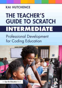 Kai Hutchence — The Teacher’s Guide to Scratch – Intermediate： Professional Development for Coding Education