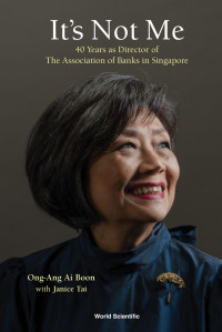 Ai Boon, Ong-Ang — It's Not Me: 40 Years As Director of the Association of Banks in Singapore