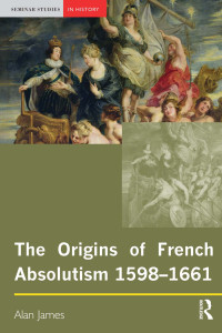 Alan James; — The Origins of French Absolutism, 1598-1661