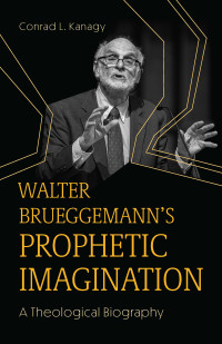 Conrad L. Kanagy; — Walter Brueggemann's Prophetic Imagination: A Theological Biography