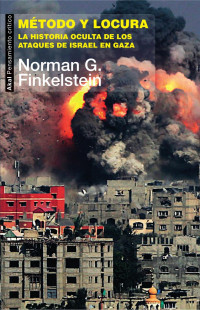 Finkelstein, Norman G.(Author) — Método y locura: la historia oculta de los ataques de Israel en Gaza