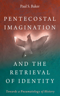 Paul S. Baker; — Pentecostal Imagination and the Retrieval of Identity