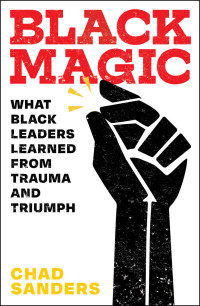 Chad Sanders — Black Magic: What Black Leaders Learned from Trauma and Triumph