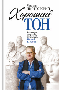 Михаил Борисович Пиотровский & Ирина Семеновна Кленская — Хороший тон. Разговоры запросто, записанные Ириной Кленской [litres]