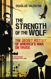 Douglas Valentine — Strength of the Wolf - The Secret History of America‘s War on Drugs (2013)