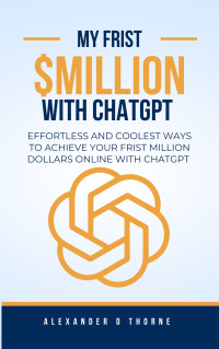 Alexander D. Thorne — My First $Million With ChatGPT