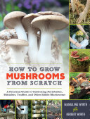 Wurth, Magdalena, Wurth, Herbert — How to Grow Mushrooms from Scratch