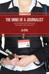 Jim Willis — The Mind of a Journalist: How Reporters View Themselves, Their World, and Their Craft