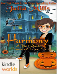 Julia Mills [Mills, Julia] — Magic and Mayhem: Harmony: A 'Not-Quite' Haunted Love Story (Kindle Worlds Novella) (The 'Not-Quite' Love Story Series Book 8)
