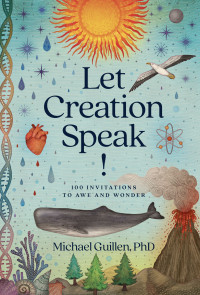 Michael Guillen, PhD — Let Creation Speak!: 100 Invitations to Awe and Wonder