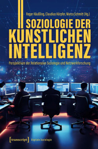 Roger Häußling, Claudius Härpfer, Marco Schmitt — Soziologie der Künstlichen Intelligenz - Perspektiven der Relationalen Soziologie und Netzwerkforschung