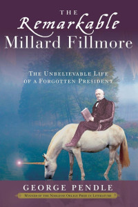 George Pendle — The Remarkable Millard Fillmore: The Unbelievable Life of a Forgotten President