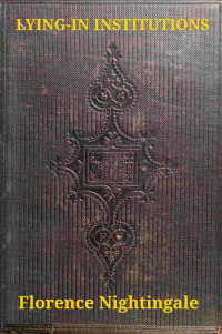 Florence Nightingale — Introductory Notes on Lying-In Institutions: Together with a Proposal for Organising an Institution for Training Midwives and Midwifery Nurses