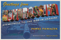 Paweł Pieniążek (Author) & Małgorzata Markoff & John Markoff (Translators) — Greetings from Novorossiya: Eyewitness to the War in Ukraine