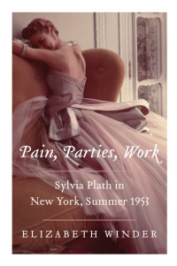 Elizabeth Winder — Pain, Parties, Work - Sylvia Plath in New York, Summer 1953 (2013)