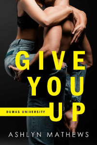 Ashlyn Mathews [Mathews, Ashlyn] — Give You Up (Dumas University #1)