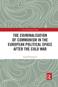 LAURE. NEUMAYER — The Criminalisation of Communism in the European Political Space After the Cold War