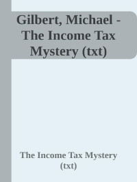 The Income Tax Mystery (txt) — Gilbert, Michael - The Income Tax Mystery (txt)