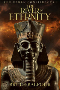 Bruce Balfour — The River of Eternity: Book 1 of The Harem Conspiracy, A Novel of Ancient Egypt