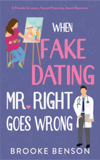 Brooke Benson — When Fake Dating Mr. Right Goes Wrong: An Off-Limits, Forced Proximity, Friends to Lovers, Sweet Romantic Comedy