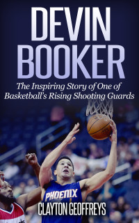 Clayton Geoffreys — Devin Booker: The Inspiring Story of One of Basketball’s Rising Shooting Guards (Basketball Biography Books)