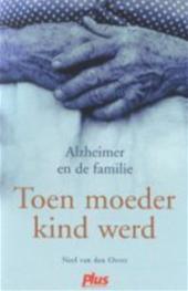 Neel van den Oever — Toen moeder kind werd : Alzheimer en de familie