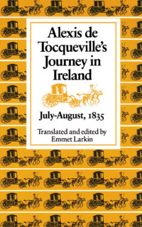 Tocqueville, Alexis de, Larkin, Emmet J. — Alexis De Tocqueville's Journey in Ireland, July-August, 1835