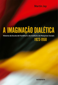 Vera Ribeiro & Martin Jay — A imaginação dialética: História da Escola de Frankfurt e do Instituto de Pesquisas Sociais 1923-1950