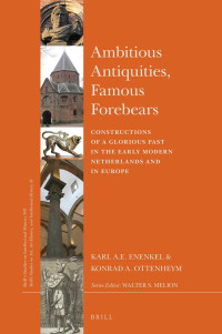 Enenkel, Karl A. E.;Ottenheym, Konrad Adriaan; — Ambitious Antiquities, Famous Forebears: Constructions of a Glorious Past in the Early Modern Netherlands and in Europe