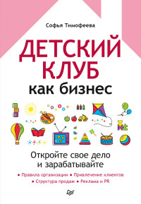 Софья Анатольевна Тимофеева — Детский клуб как бизнес. Откройте свое дело и зарабатывайте