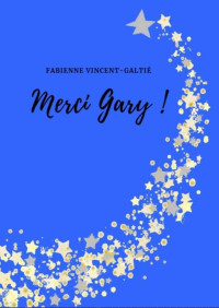 Fabienne Vincent-Galtié [Vincent-Galtié, Fabienne] — Merci Gary