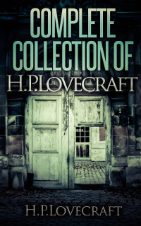 Lovecraft, H.P. — Complete Collection Of H. P. Lovecraft - 150 eBooks With 100+ Audiobooks (Complete Collection Of Lovecraft's Fiction, Juvenilia, Poems, Essays And Collaborations)