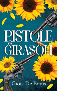 De Bonis, Gioia — Pistole & Girasoli (Italian Edition)