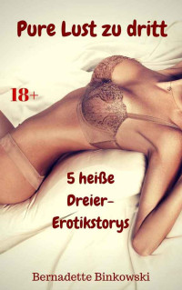 Binkowski, Bernadette — Pure Lust zu dritt · 5 heiße Dreier-Erotikstorys