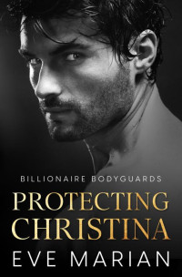 Eve Marian — Protecting Christina (Billionaire Bodyguards Romance Book 2)