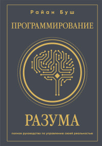 Райан Буш — Программирование разума. Полное руководство по управлению своей реальностью