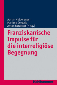 Adrian Holderegger & Mariano Delgado & Anton Rotzetter (Hrsg.) — Franziskanische Impulse für die interreligiöse Begegnung