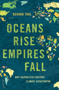 Gerard Toal — Oceans Rise Empires Fall: Why Geopolitics Hastens Climate Catastrophe