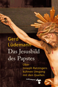 Gerd Lüdemann — Das Jesusbild des Papstes: Über Joseph Ratzingers kühnen Umgang mit den Quellen