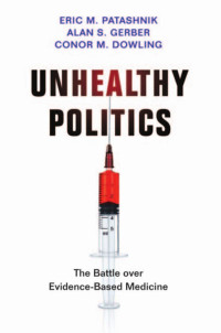 Eric M. Patashnik & Alan S. Gerber & Conor M. Dowling — Unhealthy Politics: The Battle Over Evidence-Based Medicine