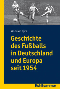 Wolfram Pyta — Geschichte des Fußballs in Deutschland und Europa seit 1954