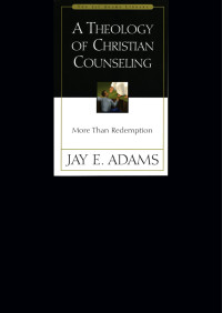 Jay E. Adams; — A Theology of Christian Counseling