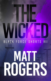 Matt Rogers — The Wicked: A Black Force Thriller (Black Force Shorts Book 7)