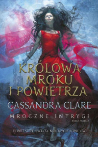 Cassandra Clare — Królowa Mroku i Powietrza. Mroczne intrygi – księga trzecia