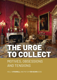 Edited by Holly O’Farrell & Pieter ter Keurs — The Urge to Collect: Motives, Obsessions and Tensions